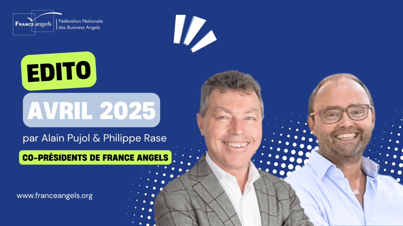 Edito Avril 2025 de France Angels par Alain Pujol et Philippe Rase, Co-Présidents de la Fédération Nationale des Business Angels